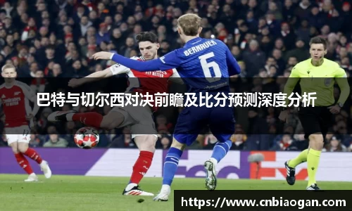 巴特与切尔西对决前瞻及比分预测深度分析