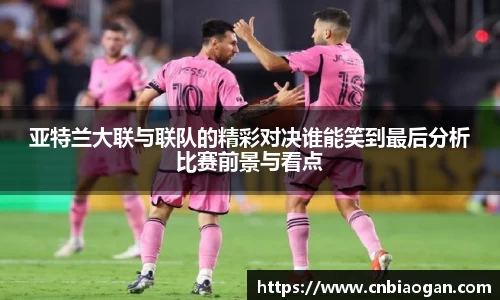 亚特兰大联与联队的精彩对决谁能笑到最后分析比赛前景与看点