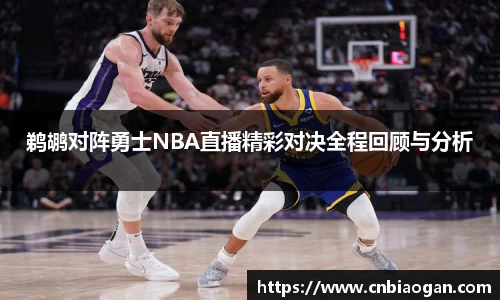 鹈鹕对阵勇士NBA直播精彩对决全程回顾与分析