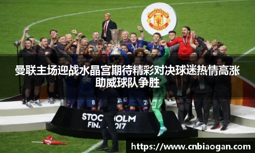 曼联主场迎战水晶宫期待精彩对决球迷热情高涨助威球队争胜