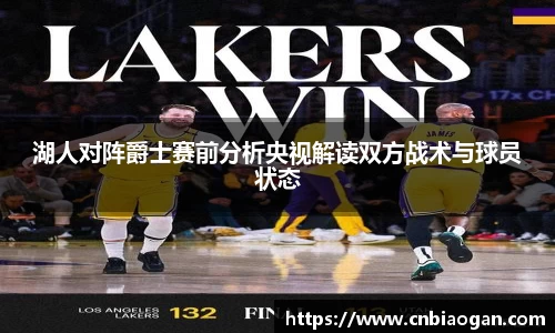 湖人对阵爵士赛前分析央视解读双方战术与球员状态