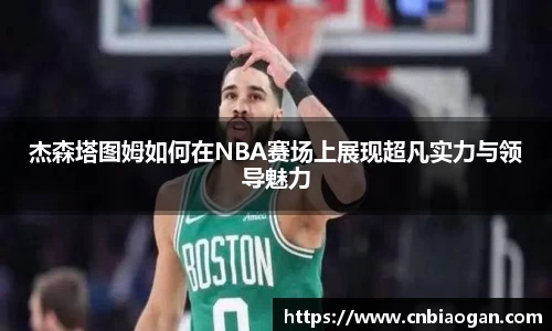 杰森塔图姆如何在NBA赛场上展现超凡实力与领导魅力