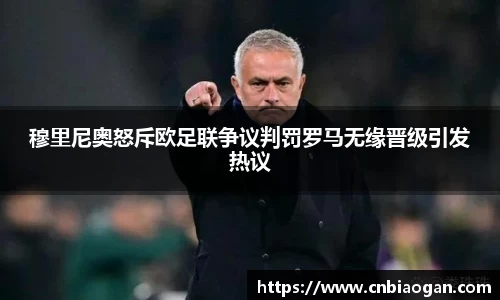 穆里尼奥怒斥欧足联争议判罚罗马无缘晋级引发热议