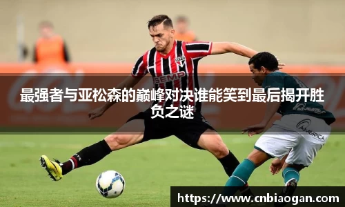 最强者与亚松森的巅峰对决谁能笑到最后揭开胜负之谜