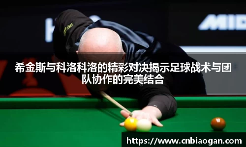 希金斯与科洛科洛的精彩对决揭示足球战术与团队协作的完美结合