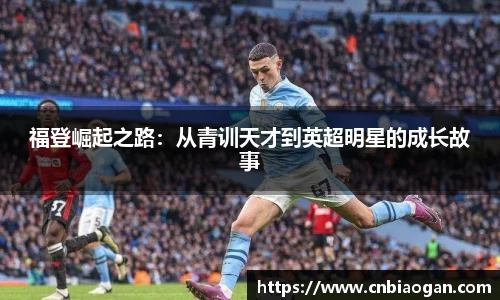 福登崛起之路：从青训天才到英超明星的成长故事