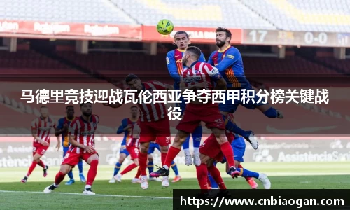 马德里竞技迎战瓦伦西亚争夺西甲积分榜关键战役