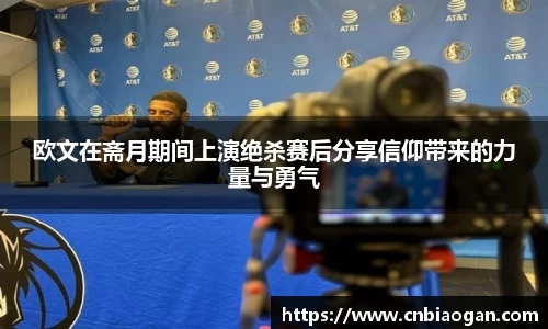 欧文在斋月期间上演绝杀赛后分享信仰带来的力量与勇气