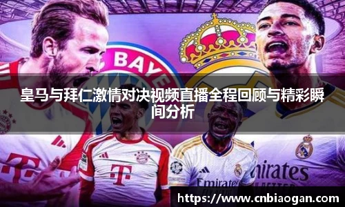 皇马与拜仁激情对决视频直播全程回顾与精彩瞬间分析