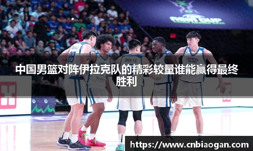 中国男篮对阵伊拉克队的精彩较量谁能赢得最终胜利