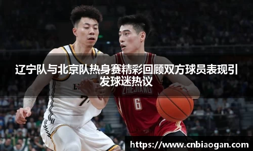 辽宁队与北京队热身赛精彩回顾双方球员表现引发球迷热议